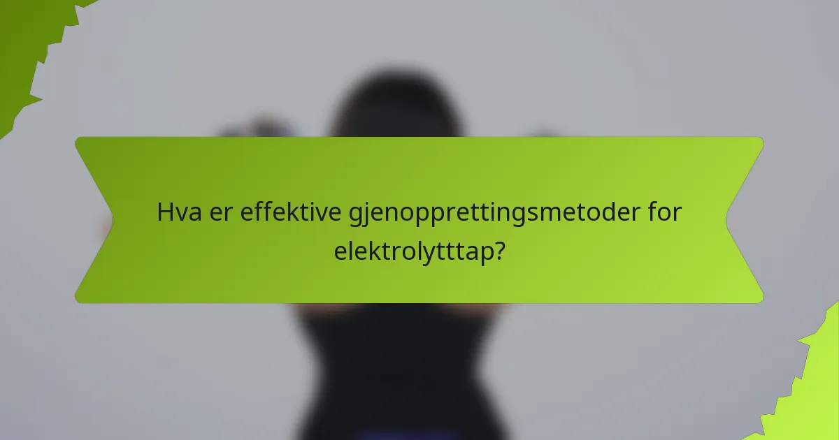 Hva er effektive gjenopprettingsmetoder for elektrolytttap?