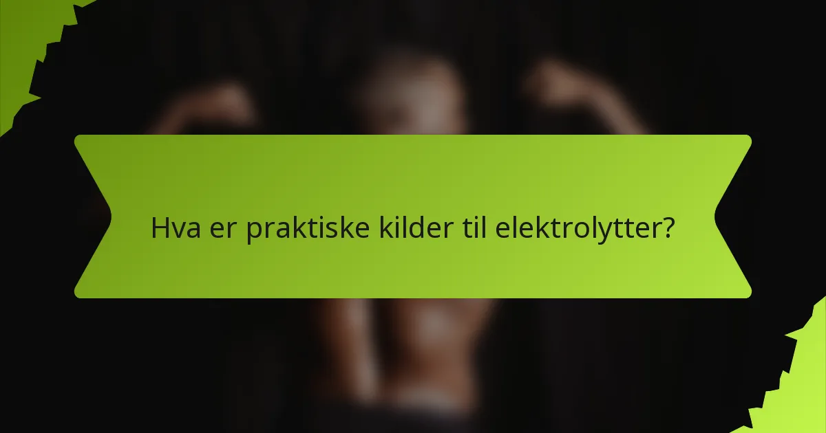 Hva er praktiske kilder til elektrolytter?
