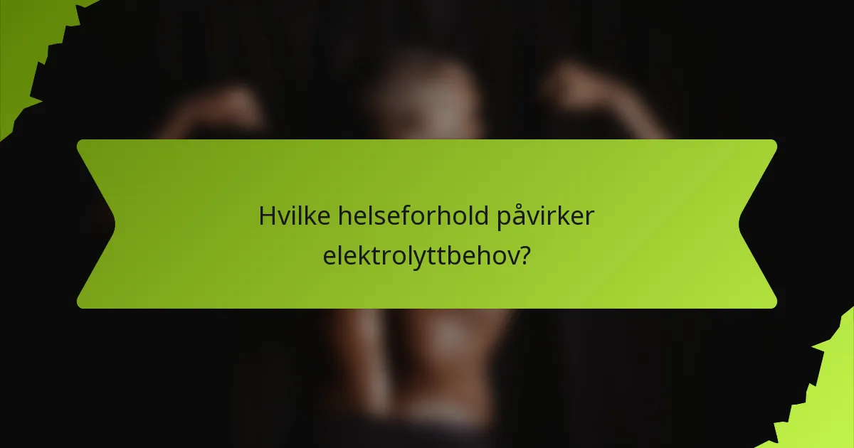 Hvilke helseforhold påvirker elektrolyttbehov?