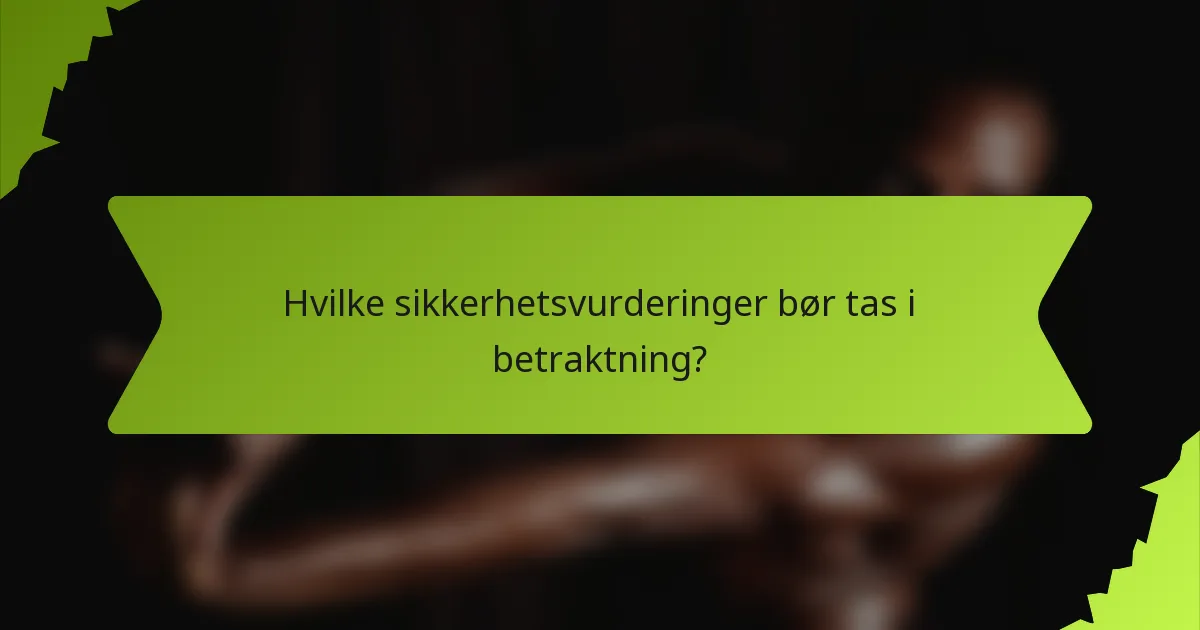 Hvilke sikkerhetsvurderinger bør tas i betraktning?