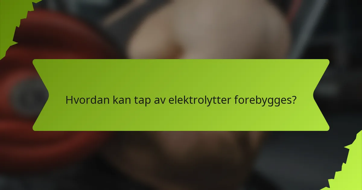 Hvordan kan tap av elektrolytter forebygges?