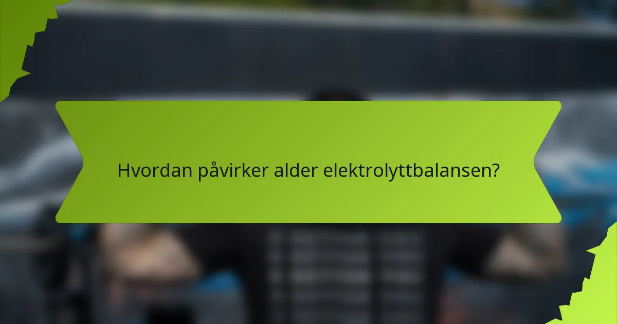 Hvordan påvirker alder elektrolyttbalansen?