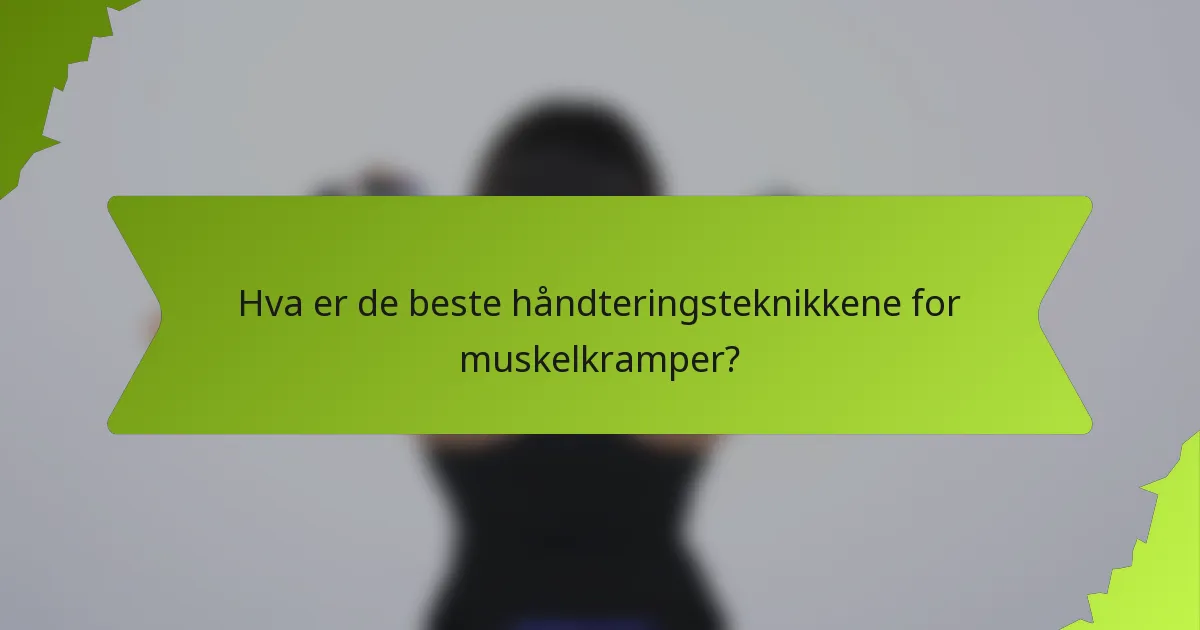 Hva er de beste håndteringsteknikkene for muskelkramper?