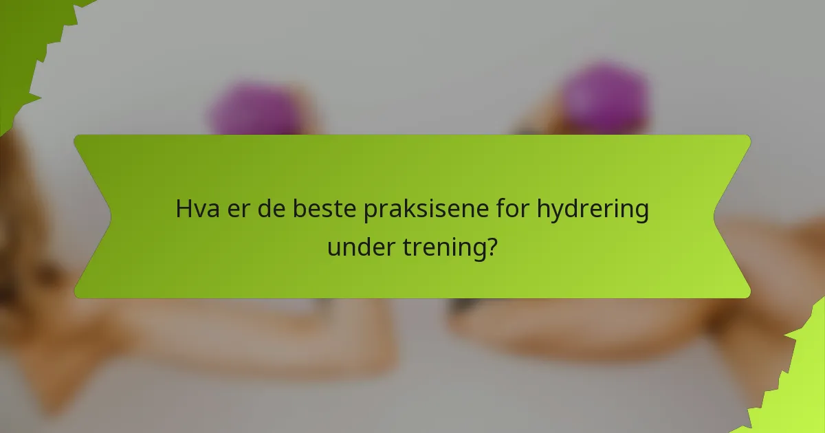 Hva er de beste praksisene for hydrering under trening?