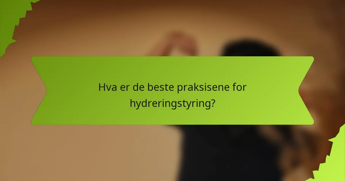Hva er de beste praksisene for hydreringstyring?