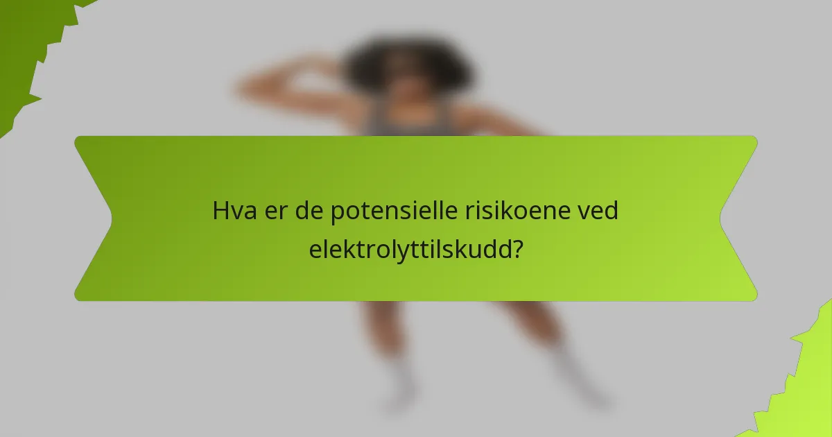 Hva er de potensielle risikoene ved elektrolyttilskudd?