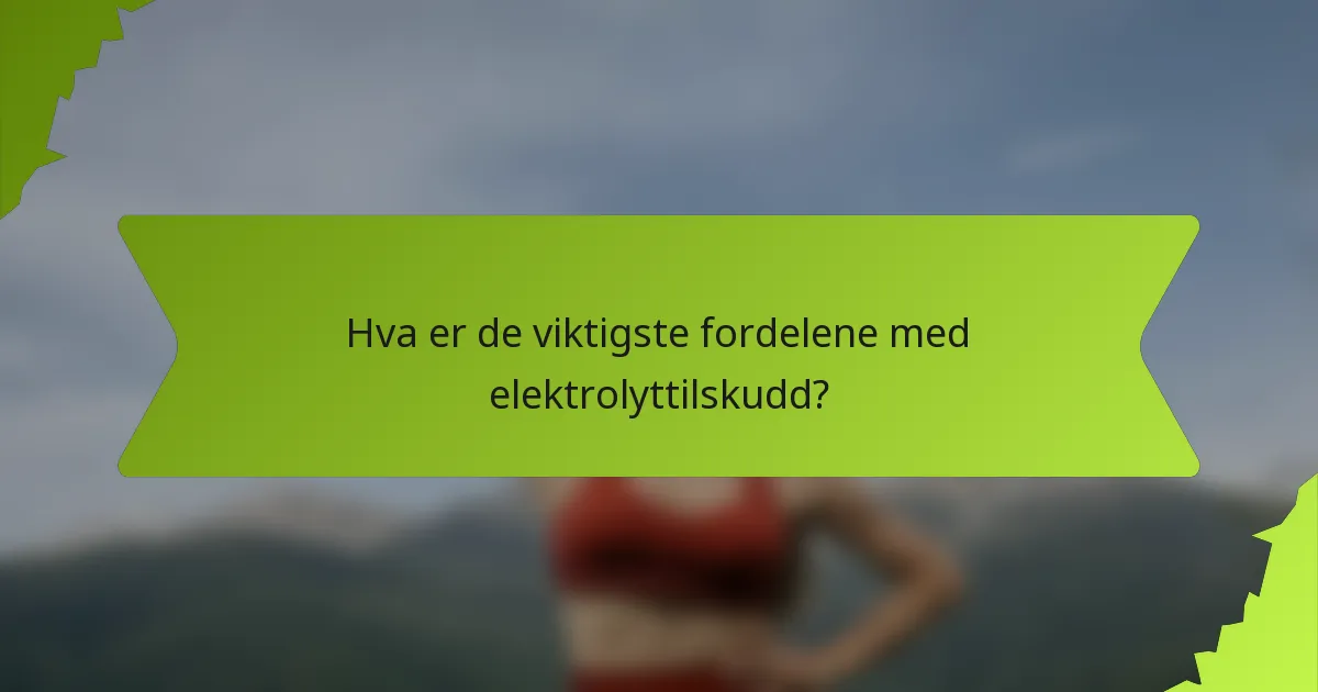 Hva er de viktigste fordelene med elektrolyttilskudd?