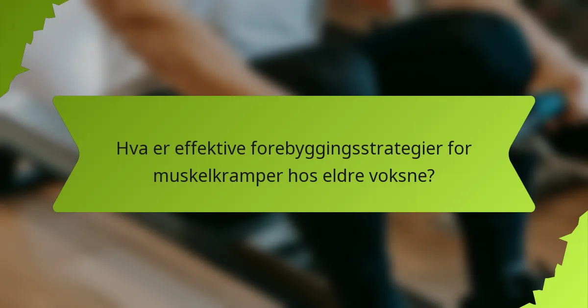 Hva er effektive forebyggingsstrategier for muskelkramper hos eldre voksne?