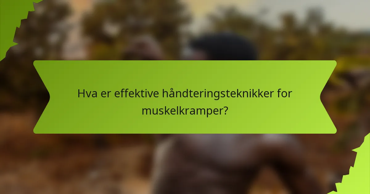 Hva er effektive håndteringsteknikker for muskelkramper?