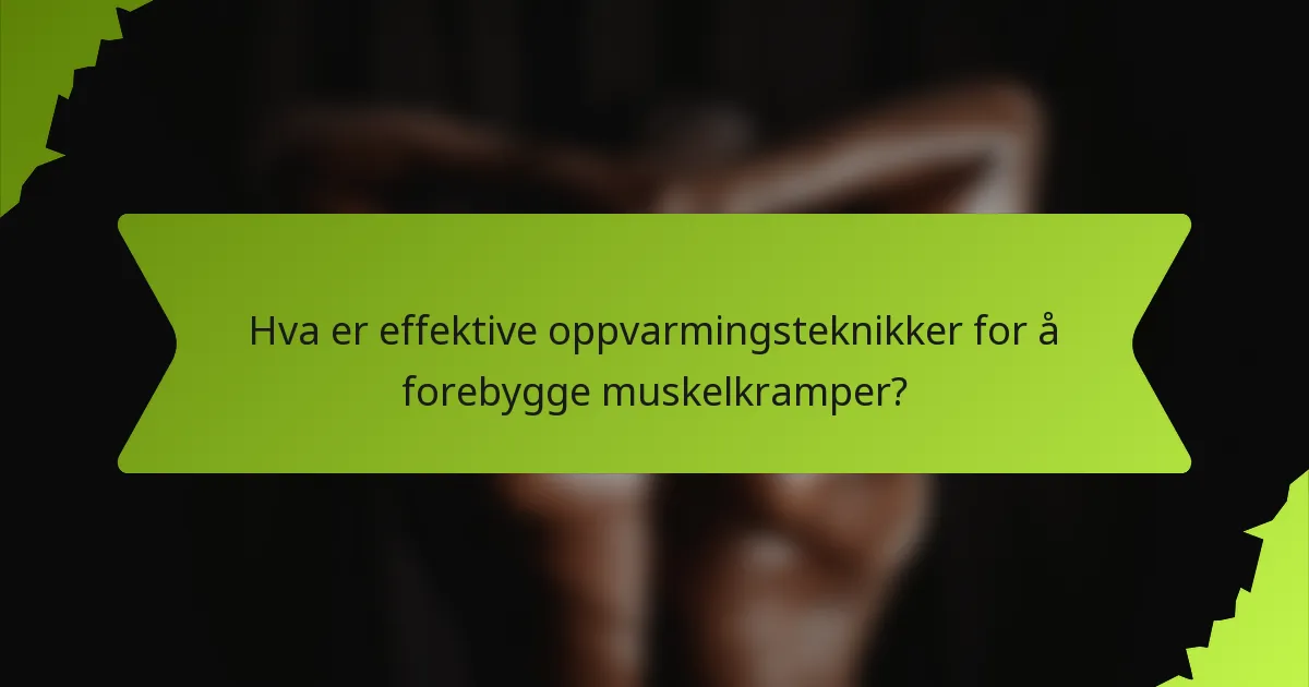 Hva er effektive oppvarmingsteknikker for å forebygge muskelkramper?