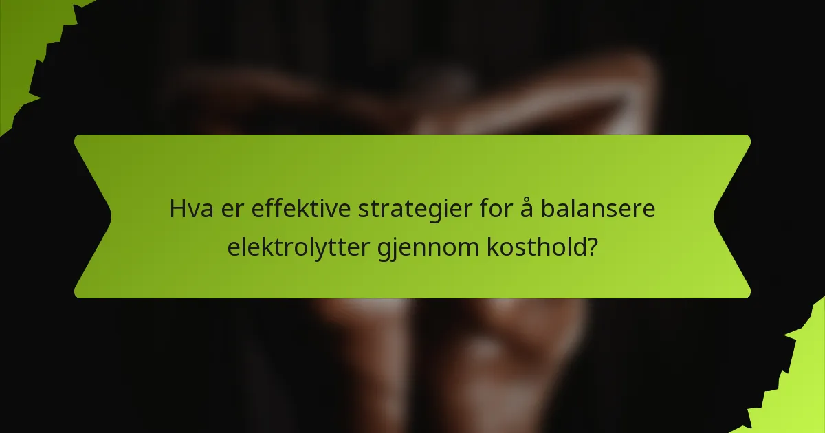 Hva er effektive strategier for å balansere elektrolytter gjennom kosthold?
