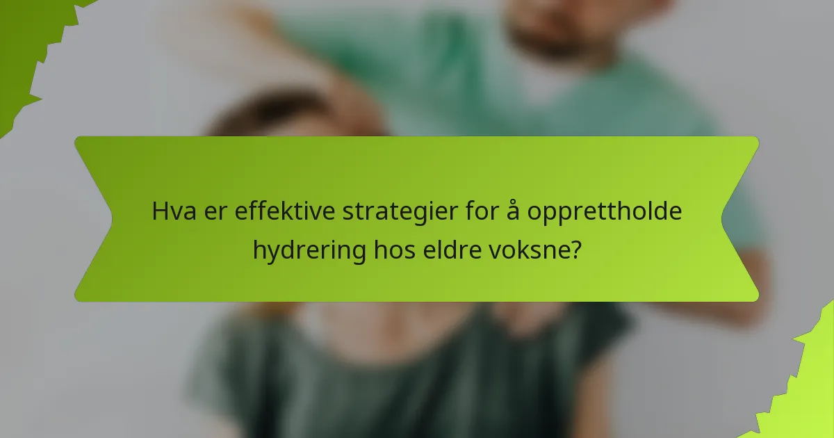 Hva er effektive strategier for å opprettholde hydrering hos eldre voksne?