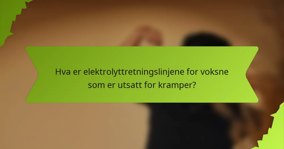 Hva er elektrolyttretningslinjene for voksne som er utsatt for kramper?