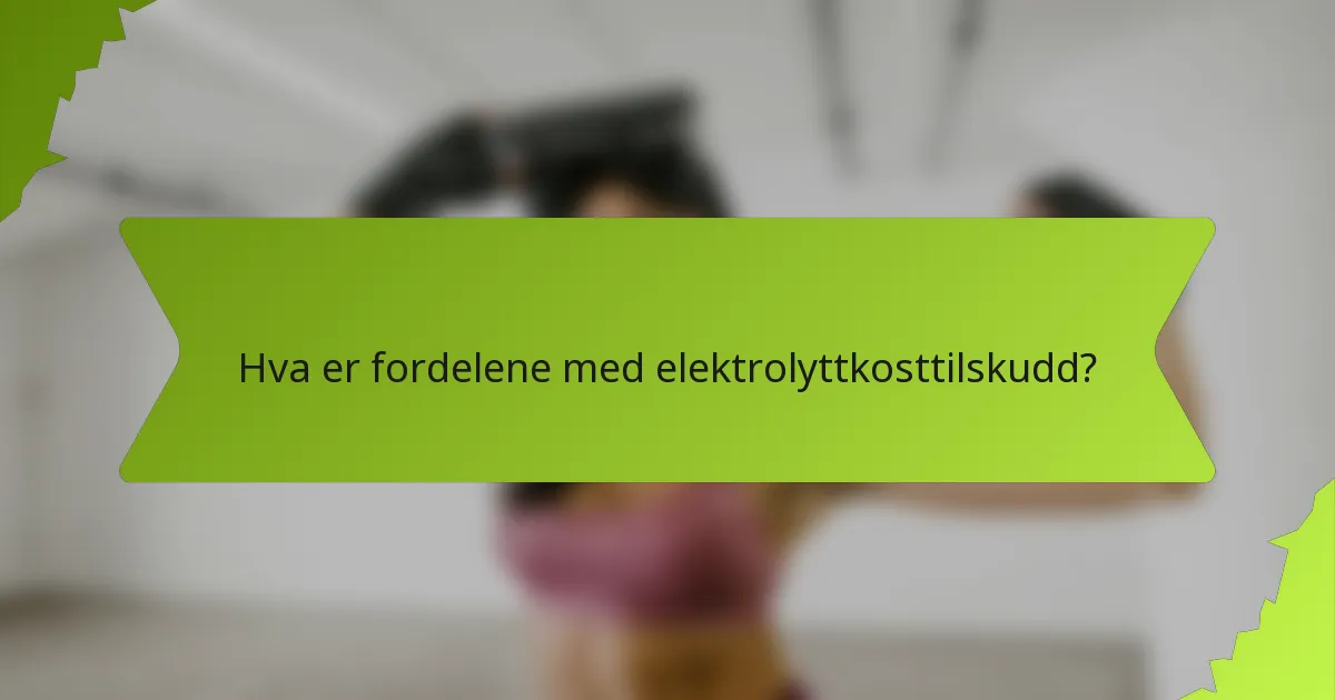 Hva er fordelene med elektrolyttkosttilskudd?