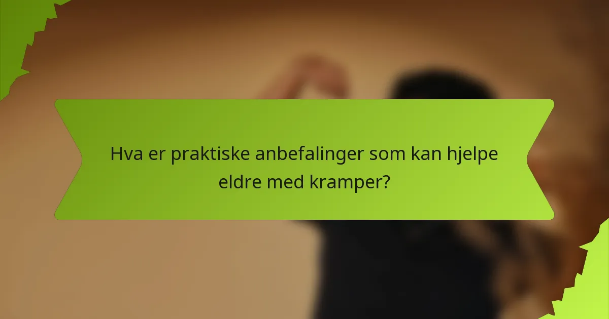 Hva er praktiske anbefalinger som kan hjelpe eldre med kramper?