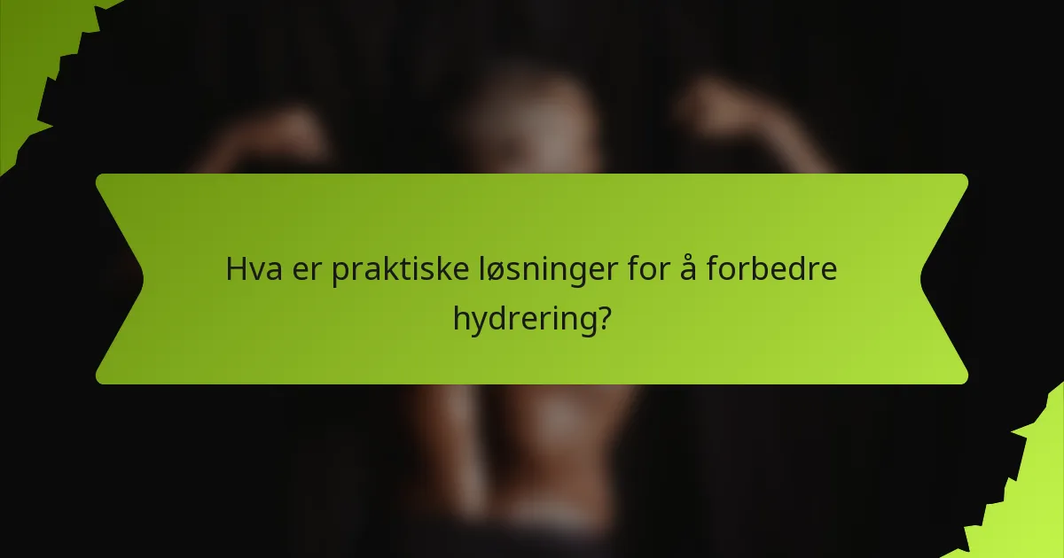 Hva er praktiske løsninger for å forbedre hydrering?