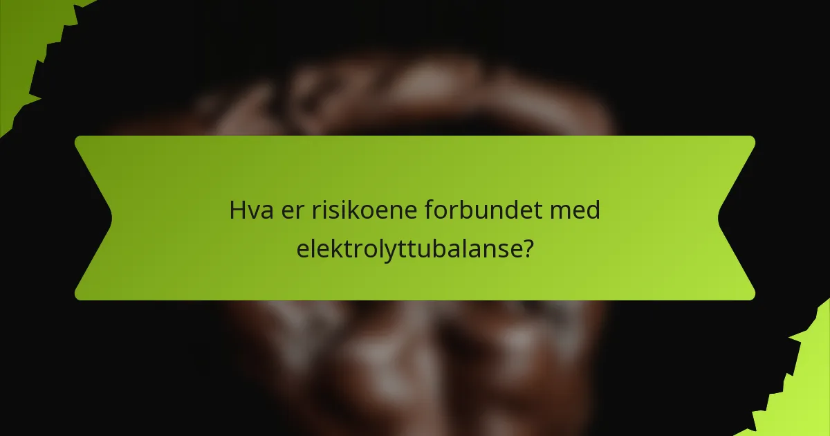 Hva er risikoene forbundet med elektrolyttubalanse?