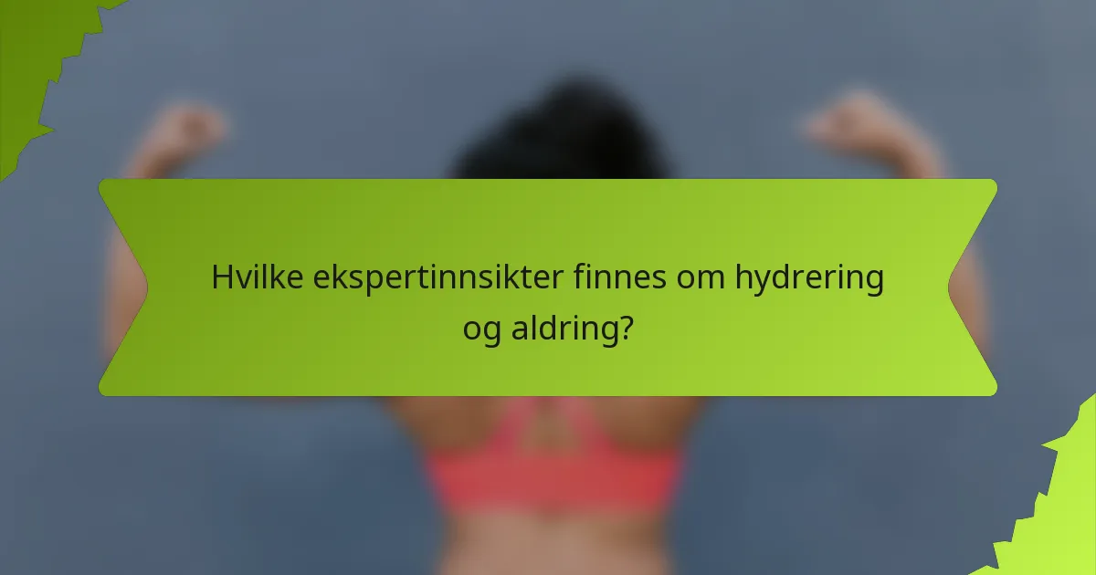 Hvilke ekspertinnsikter finnes om hydrering og aldring?