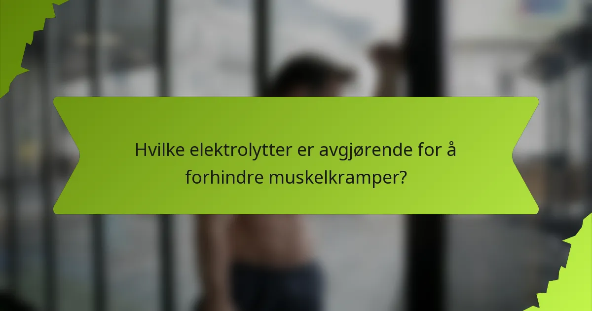 Hvilke elektrolytter er avgjørende for å forhindre muskelkramper?