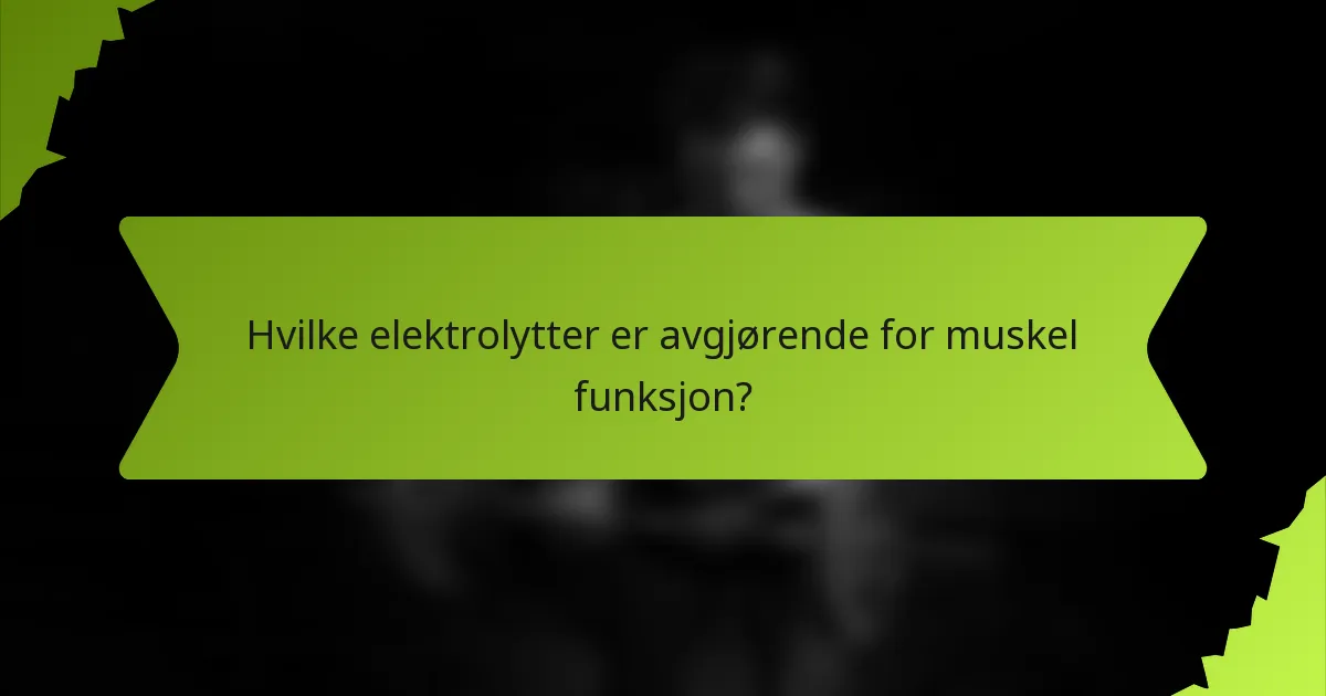 Hvilke elektrolytter er avgjørende for muskel funksjon?