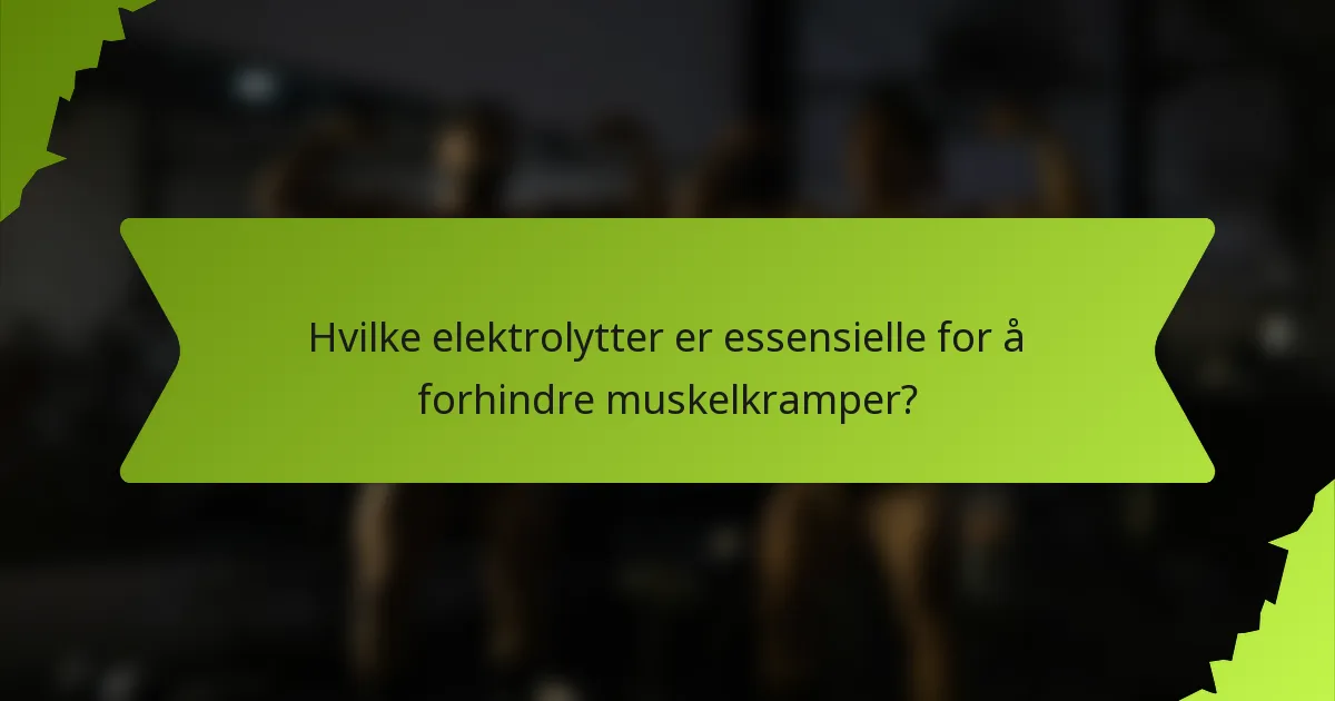 Hvilke elektrolytter er essensielle for å forhindre muskelkramper?
