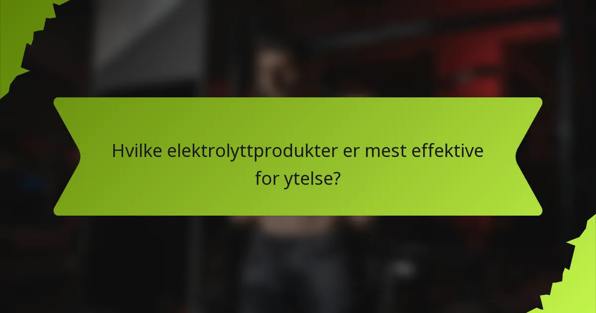 Hvilke elektrolyttprodukter er mest effektive for ytelse?
