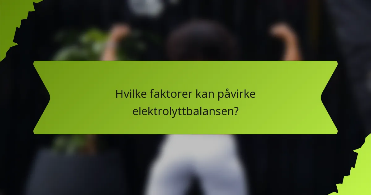 Hvilke faktorer kan påvirke elektrolyttbalansen?