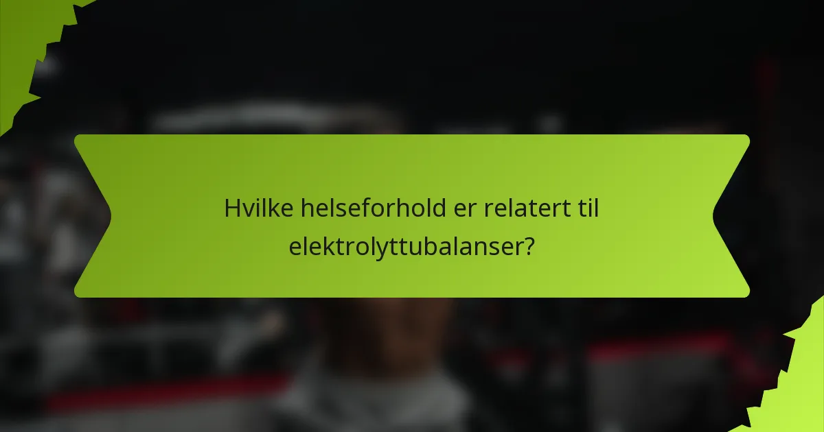 Hvilke helseforhold er relatert til elektrolyttubalanser?