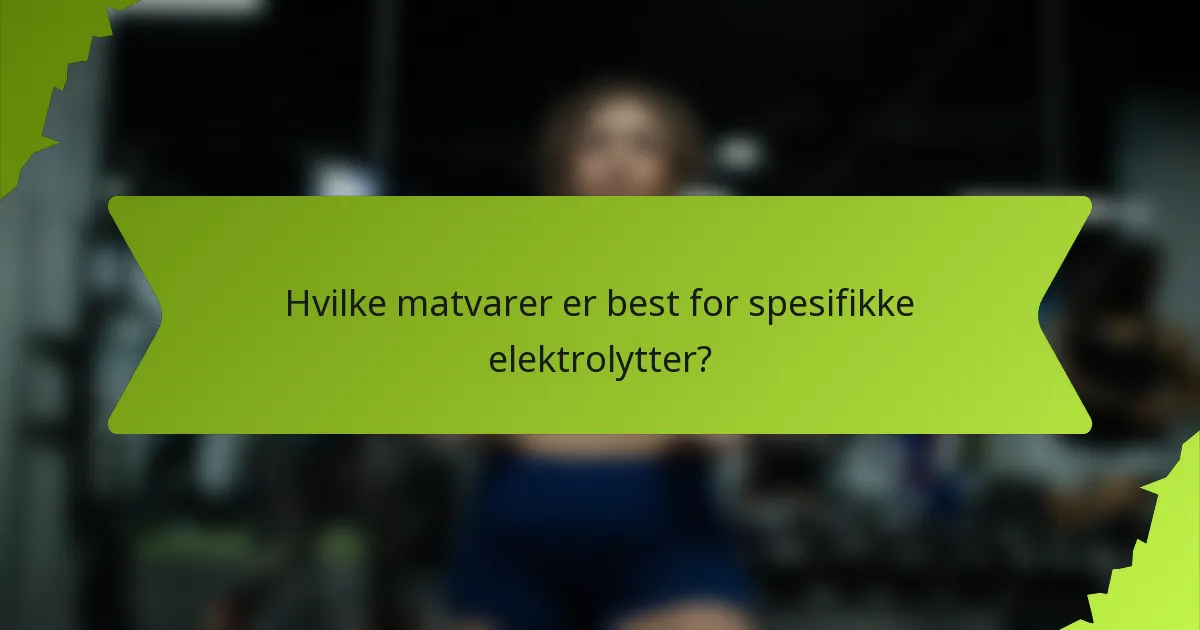 Hvilke matvarer er best for spesifikke elektrolytter?