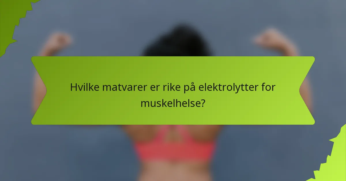 Hvilke matvarer er rike på elektrolytter for muskelhelse?