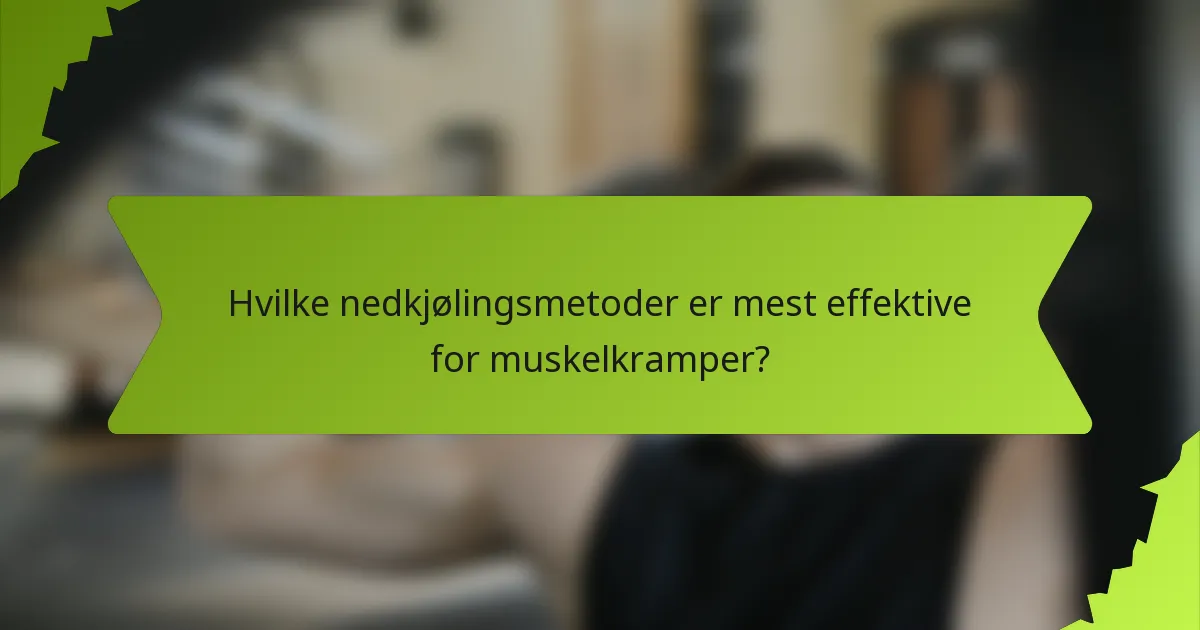 Hvilke nedkjølingsmetoder er mest effektive for muskelkramper?