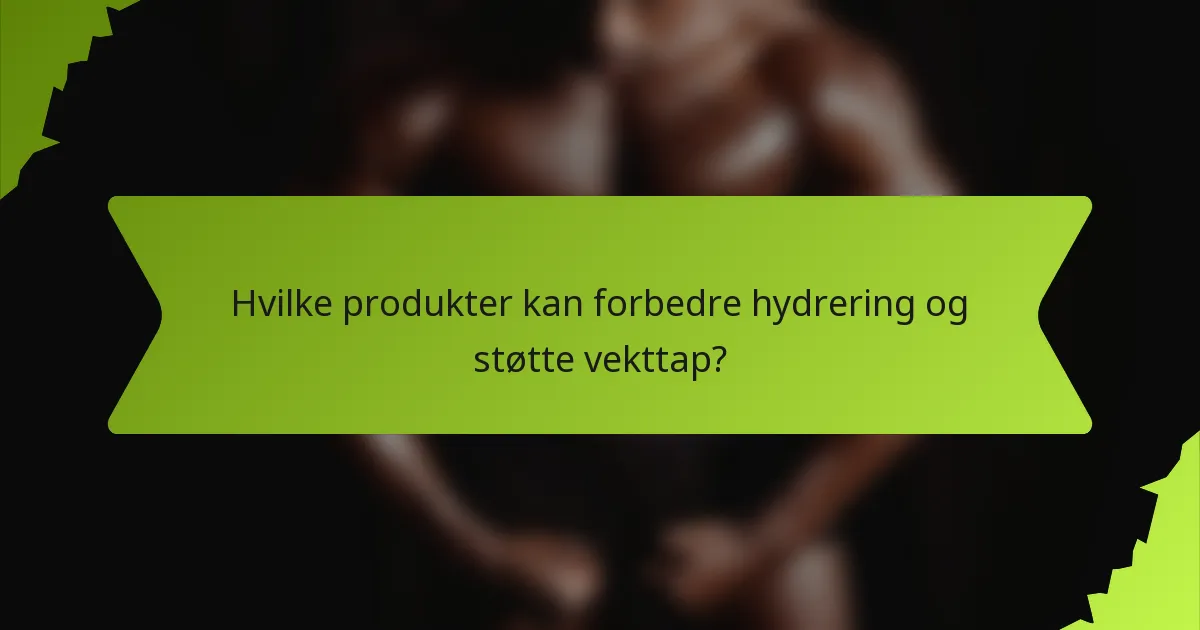 Hvilke produkter kan forbedre hydrering og støtte vekttap?
