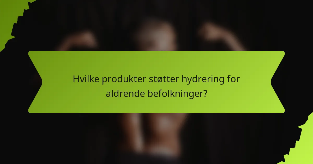 Hvilke produkter støtter hydrering for aldrende befolkninger?
