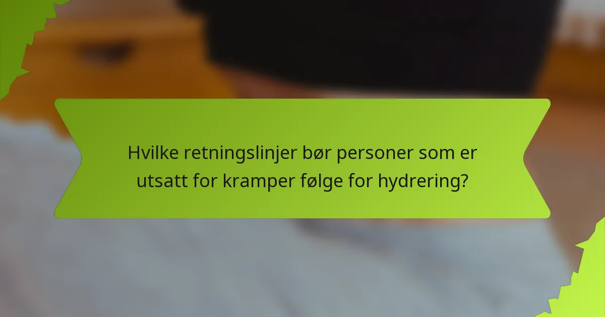 Hvilke retningslinjer bør personer som er utsatt for kramper følge for hydrering?