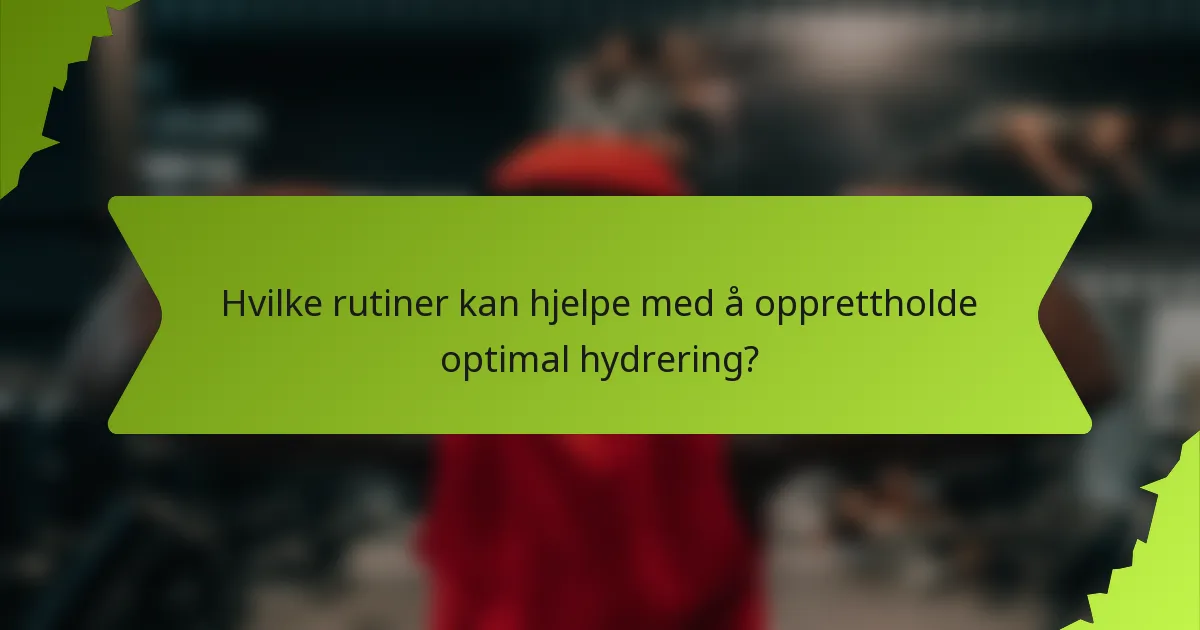 Hvilke rutiner kan hjelpe med å opprettholde optimal hydrering?