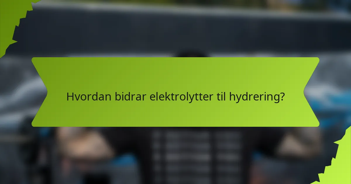 Hvordan bidrar elektrolytter til hydrering?
