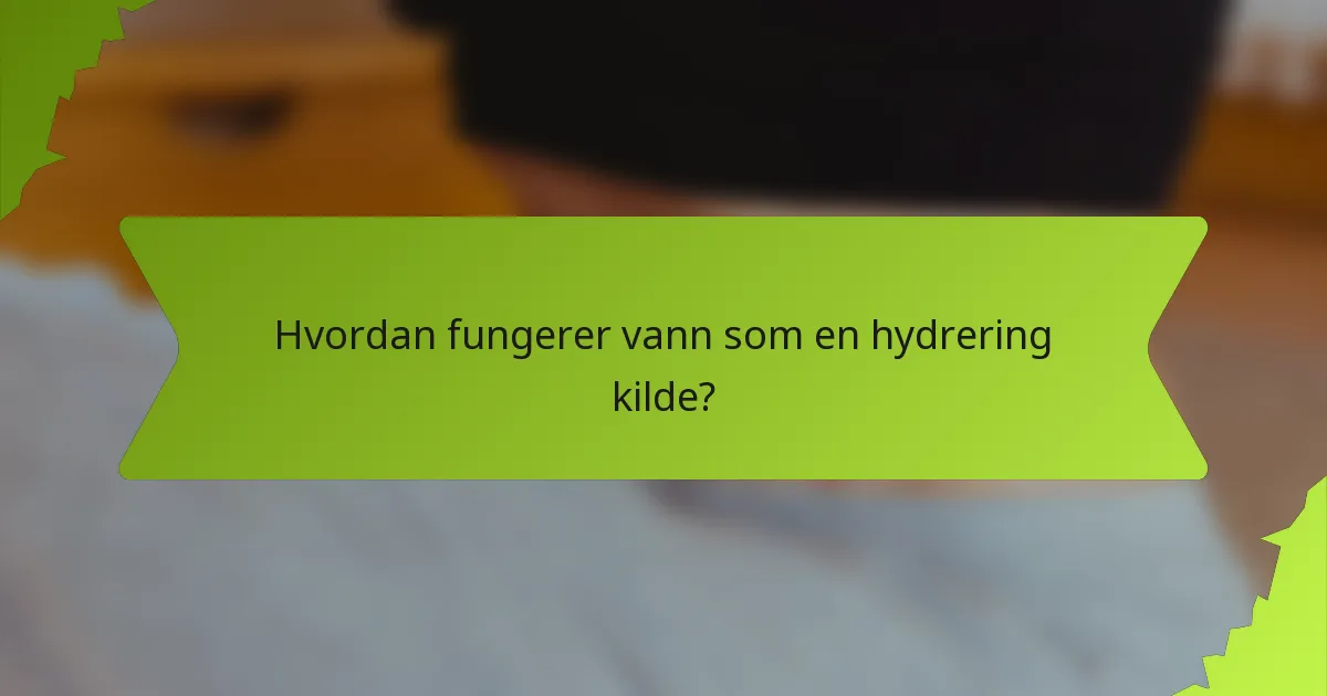 Hvordan fungerer vann som en hydrering kilde?