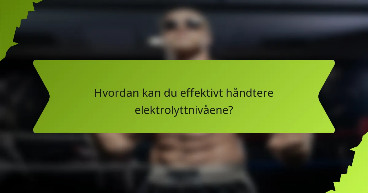 Hvordan kan du effektivt håndtere elektrolyttnivåene?