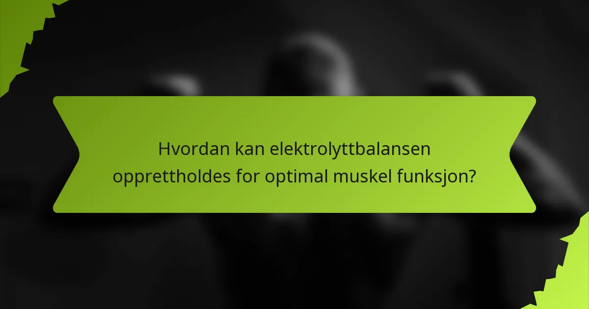 Hvordan kan elektrolyttbalansen opprettholdes for optimal muskel funksjon?