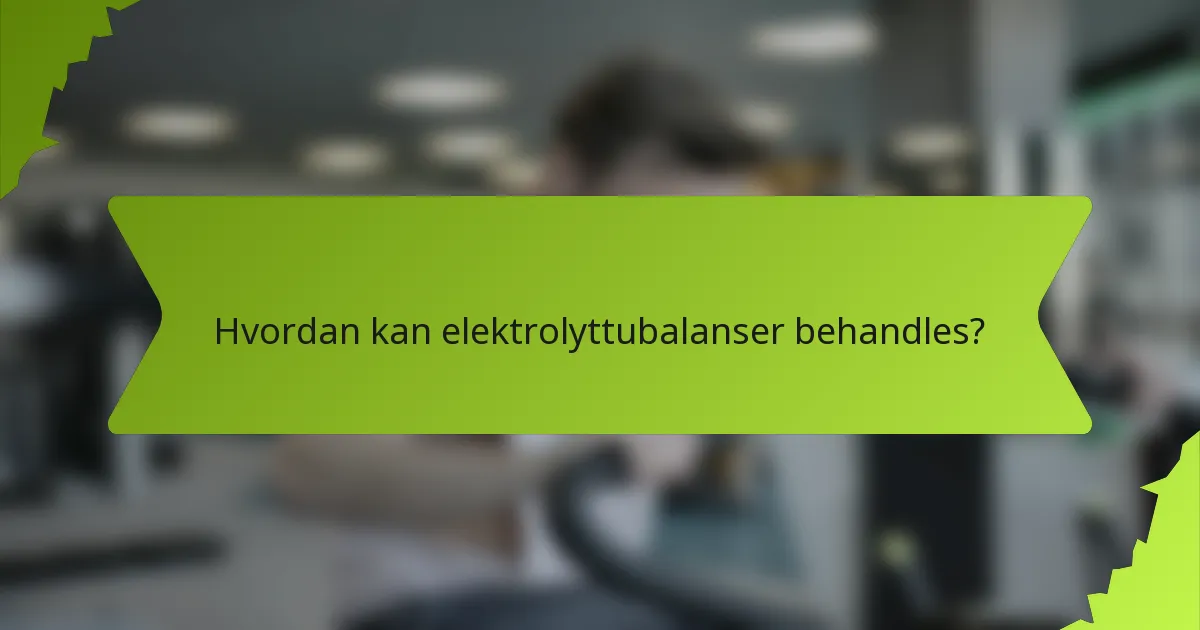 Hvordan kan elektrolyttubalanser behandles?