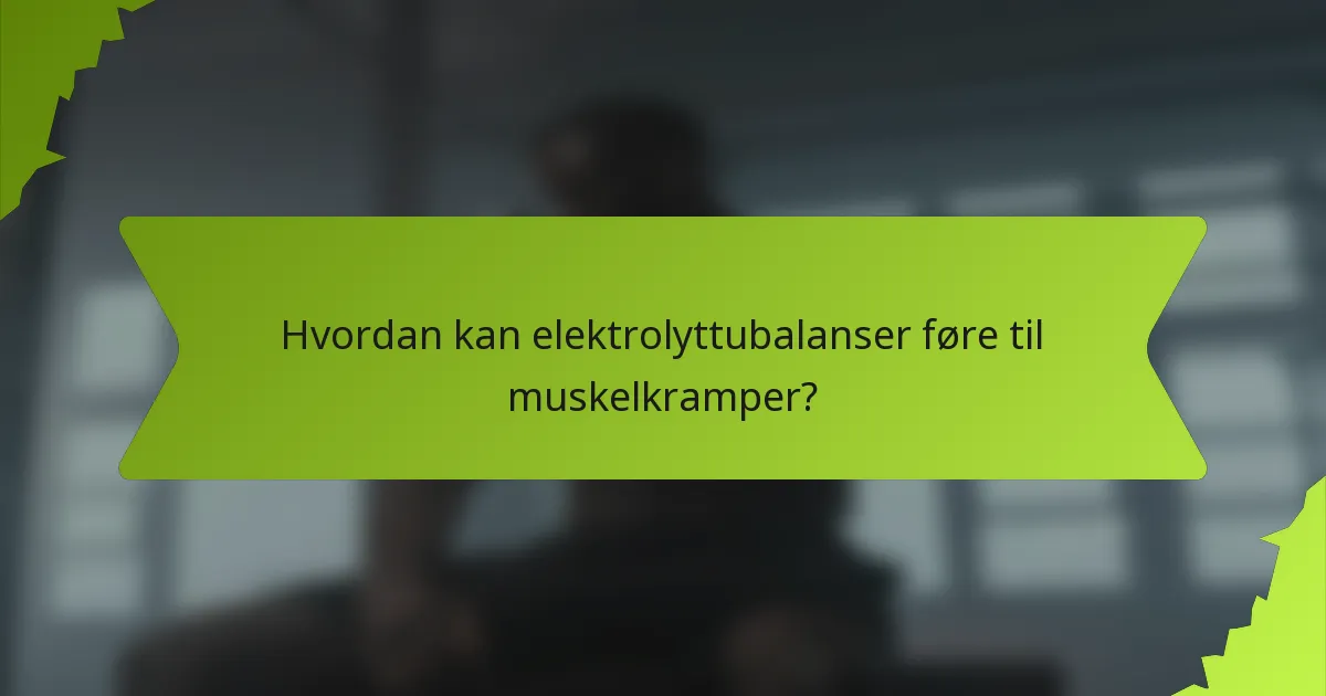 Hvordan kan elektrolyttubalanser føre til muskelkramper?