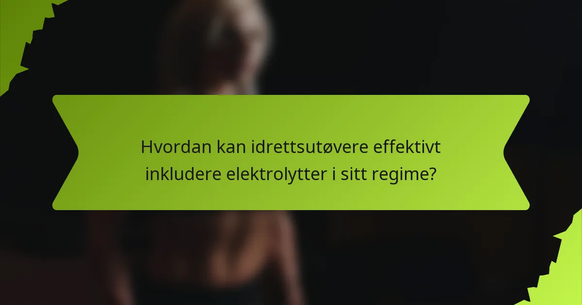 Hvordan kan idrettsutøvere effektivt inkludere elektrolytter i sitt regime?