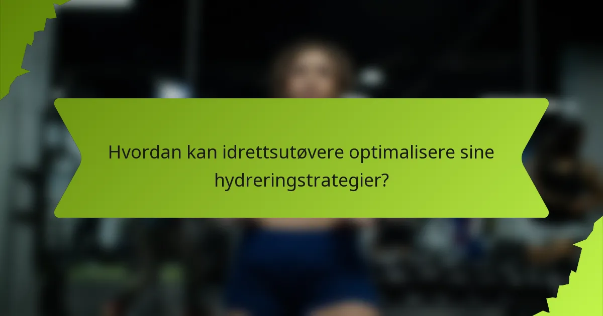 Hvordan kan idrettsutøvere optimalisere sine hydreringstrategier?