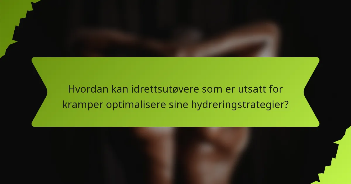 Hvordan kan idrettsutøvere som er utsatt for kramper optimalisere sine hydreringstrategier?