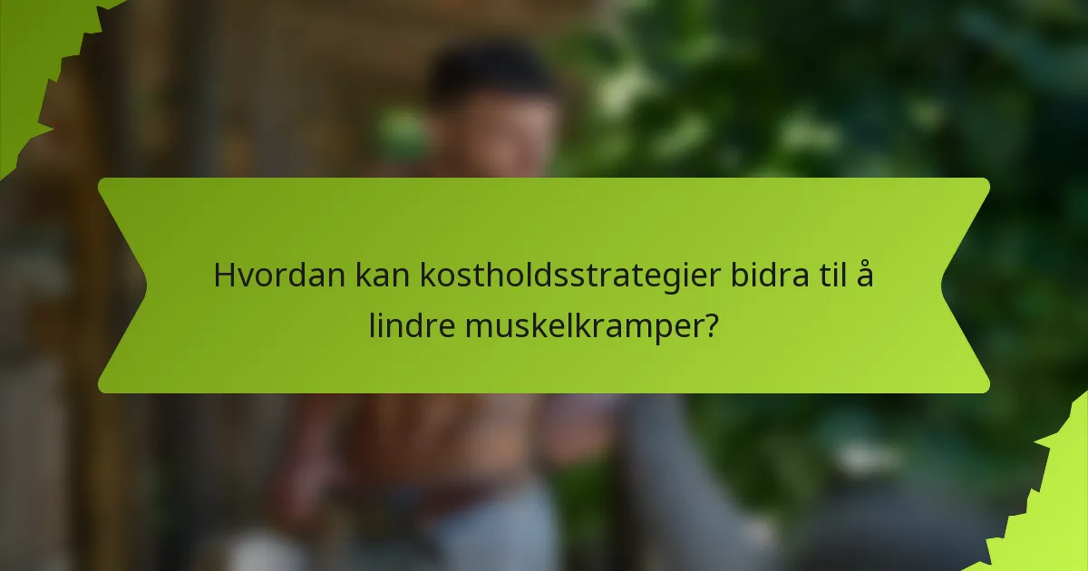 Hvordan kan kostholdsstrategier bidra til å lindre muskelkramper?