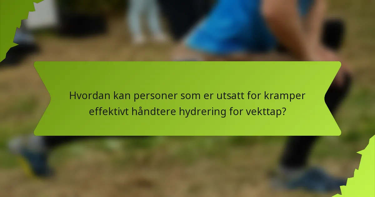 Hvordan kan personer som er utsatt for kramper effektivt håndtere hydrering for vekttap?