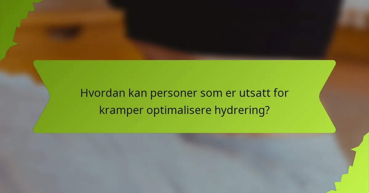 Hvordan kan personer som er utsatt for kramper optimalisere hydrering?