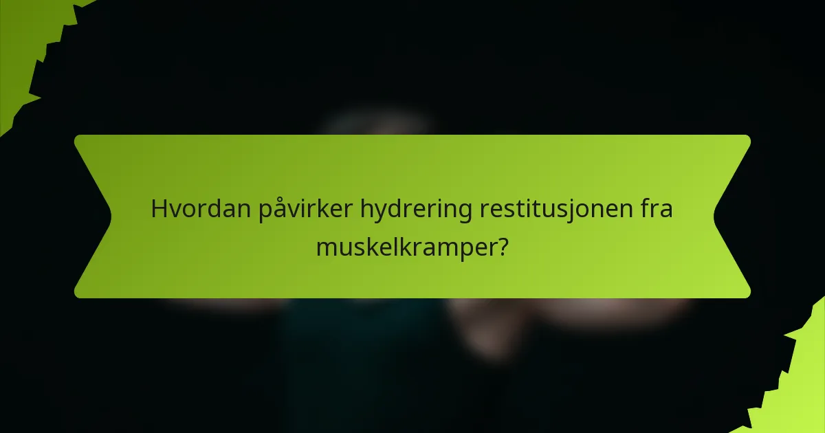 Hvordan påvirker hydrering restitusjonen fra muskelkramper?